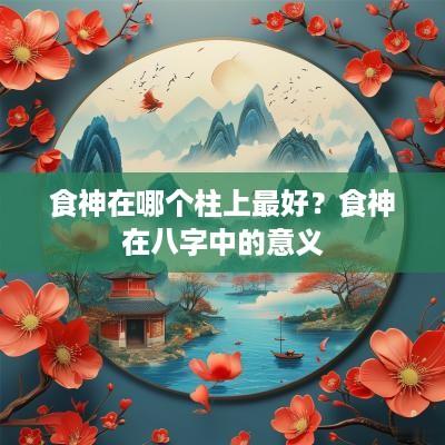 食神在哪个柱上最好？食神在八字中的意义