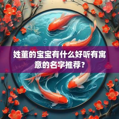 姓董的宝宝有什么好听有寓意的名字推荐？