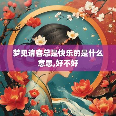 梦见请客总是快乐的是什么意思,好不好