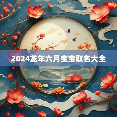 2025蛇年六月宝宝取名大全
