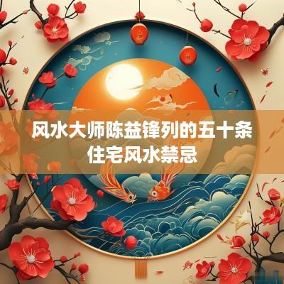 风水大师陈益锋列的五十条住宅风水禁忌