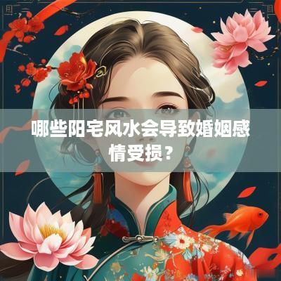 哪些阳宅风水会导致婚姻感情受损？