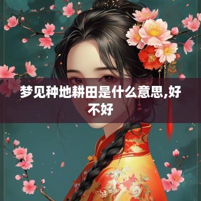 梦见种地耕田是什么意思,好不好