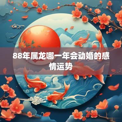 88年属龙哪一年会动婚的感情运势