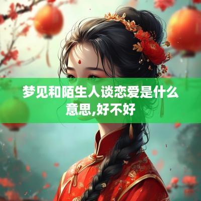 梦见和陌生人谈恋爱是什么意思,好不好