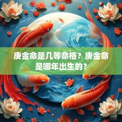 庚金命是几等命格？庚金命是哪年出生的？