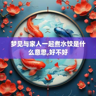 梦见与家人一起煮水饺是什么意思,好不好