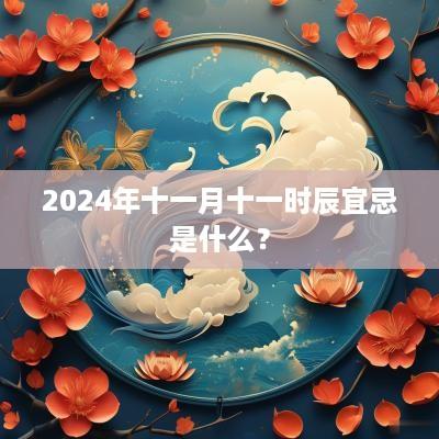2025年十一月十一时辰宜忌是什么？
