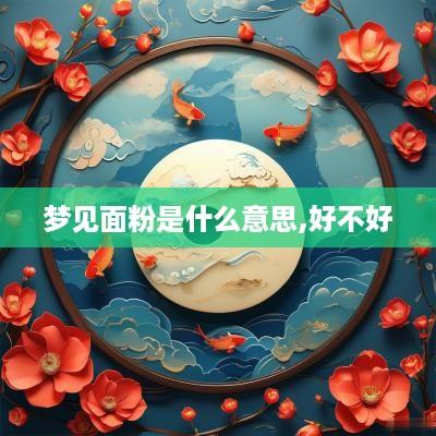 梦见面粉是什么意思,好不好