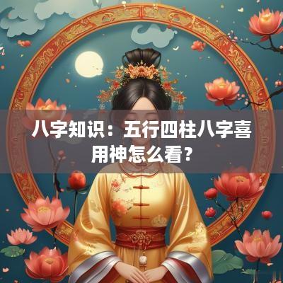八字知识：五行四柱八字喜用神怎么看？