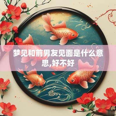梦见和前男友见面是什么意思,好不好