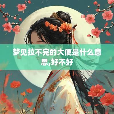 梦见拉不完的大便是什么意思,好不好