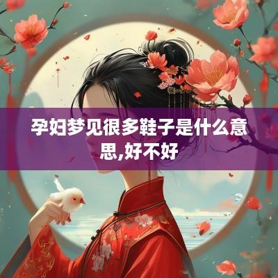 孕妇梦见很多鞋子是什么意思,好不好