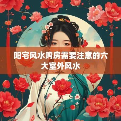 阳宅风水购房需要注意的六大室外风水