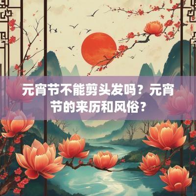 元宵节不能剪头发吗？元宵节的来历和风俗？