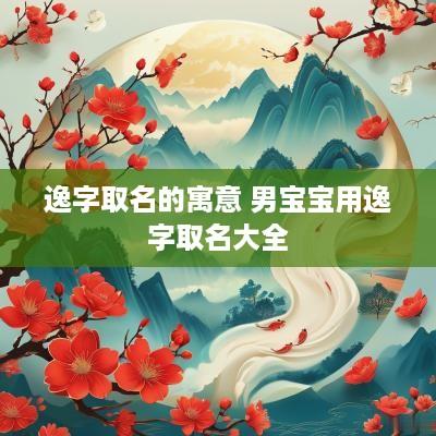逸字取名的寓意 男宝宝用逸字取名大全