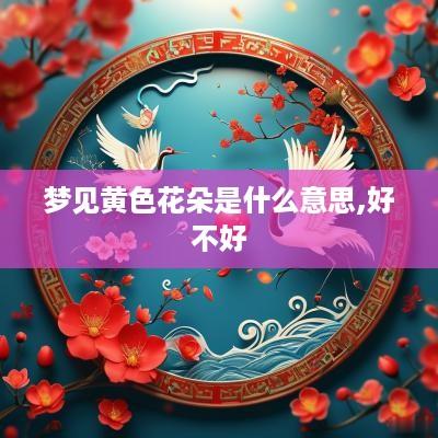 梦见黄色花朵是什么意思,好不好