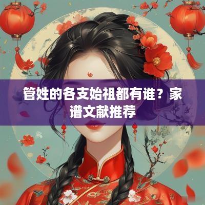 管姓的各支始祖都有谁？家谱文献推荐