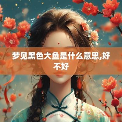 梦见黑色大鱼是什么意思,好不好