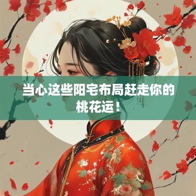 当心这些阳宅布局赶走你的桃花运！