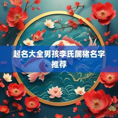 起名大全男孩李氏属猪名字推荐