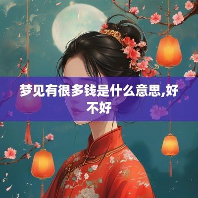 梦见有很多钱是什么意思,好不好