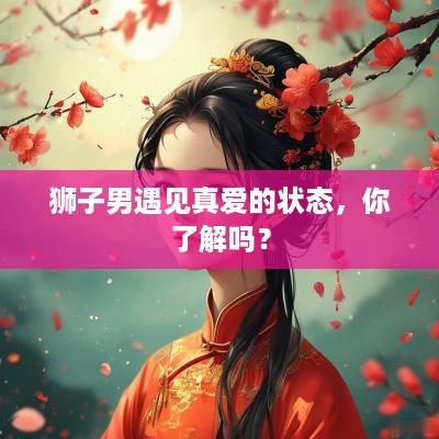 狮子男遇见真爱的状态，你了解吗？