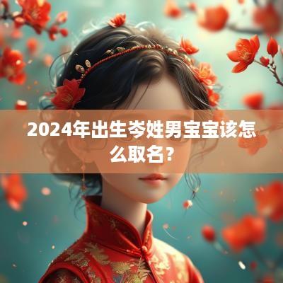 2025年出生岑姓男宝宝该怎么取名？