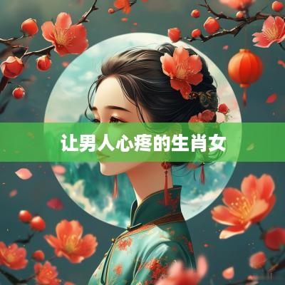 让男人心疼的生肖女