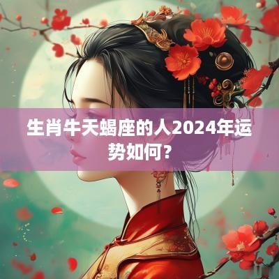 生肖牛天蝎座的人2025年运势如何？