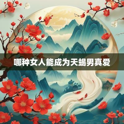 哪种女人能成为天蝎男真爱