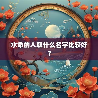 水命的人取什么名字比较好？