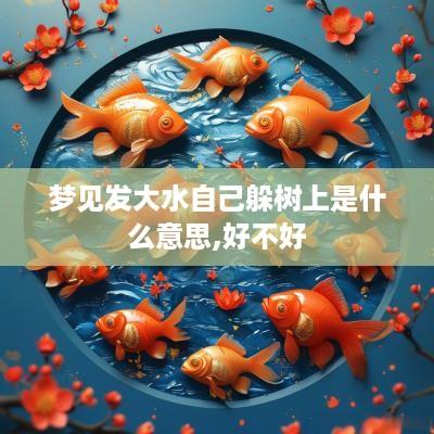 梦见发大水自己躲树上是什么意思,好不好