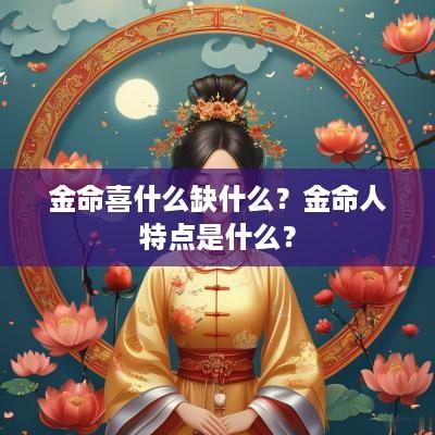 金命喜什么缺什么？金命人特点是什么？