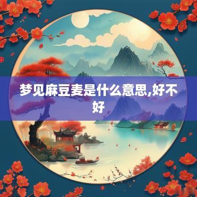 梦见麻豆麦是什么意思,好不好