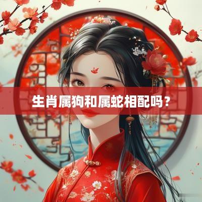 生肖属狗和属蛇相配吗？