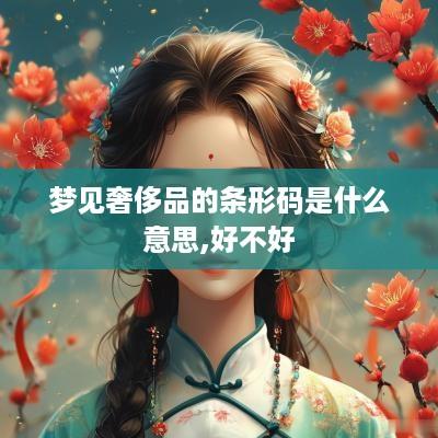 梦见奢侈品的条形码是什么意思,好不好