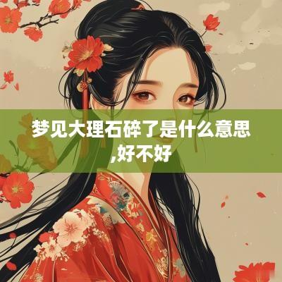 梦见大理石碎了是什么意思,好不好