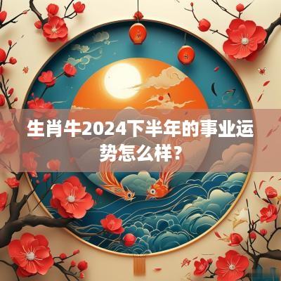 生肖牛2025下半年的事业运势怎么样？