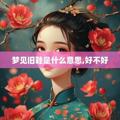 梦见旧鞋是什么意思,好不好