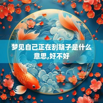 梦见自己正在刮胡子是什么意思,好不好