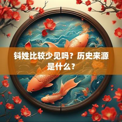 钭姓比较少见吗？历史来源是什么？