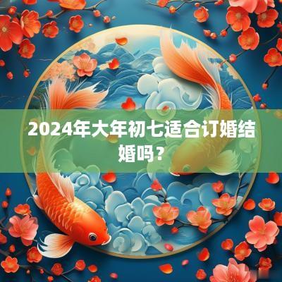 2025年大年初七适合订婚结婚吗？