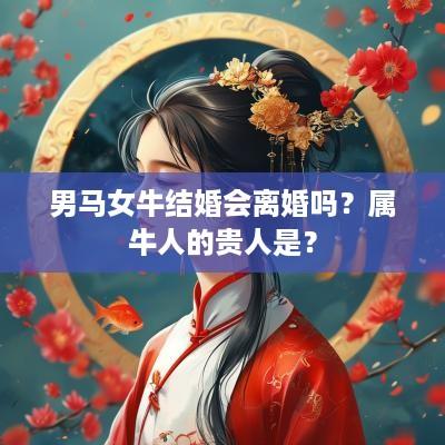 男马女牛结婚会离婚吗？属牛人的贵人是？