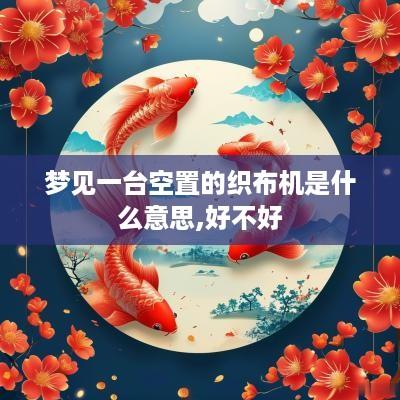 梦见一台空置的织布机是什么意思,好不好