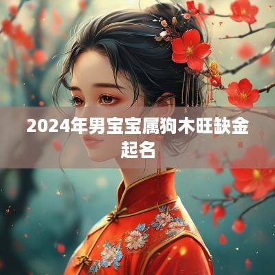 2025年男宝宝属狗木旺缺金起名