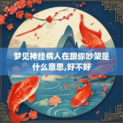 梦见神经病人在跟你吵架是什么意思,好不好