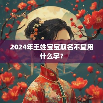 2025年王姓宝宝取名不宜用什么字？