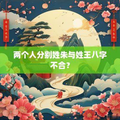 两个人分别姓朱与姓王八字不合？