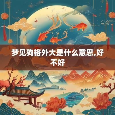 梦见狗格外大是什么意思,好不好